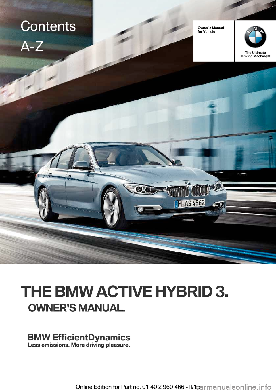 BMW ACTIVE HYBRID 3 2015 F30H Owners Manual Owners Manual
for Vehicle
The Ultimate
Driving Machine®
THE BMW ACTIVE HYBRID 3.
OWNERS MANUAL.
ContentsA-Z
Online Edition for Part no. 01 40 2 960 466 - II/15   