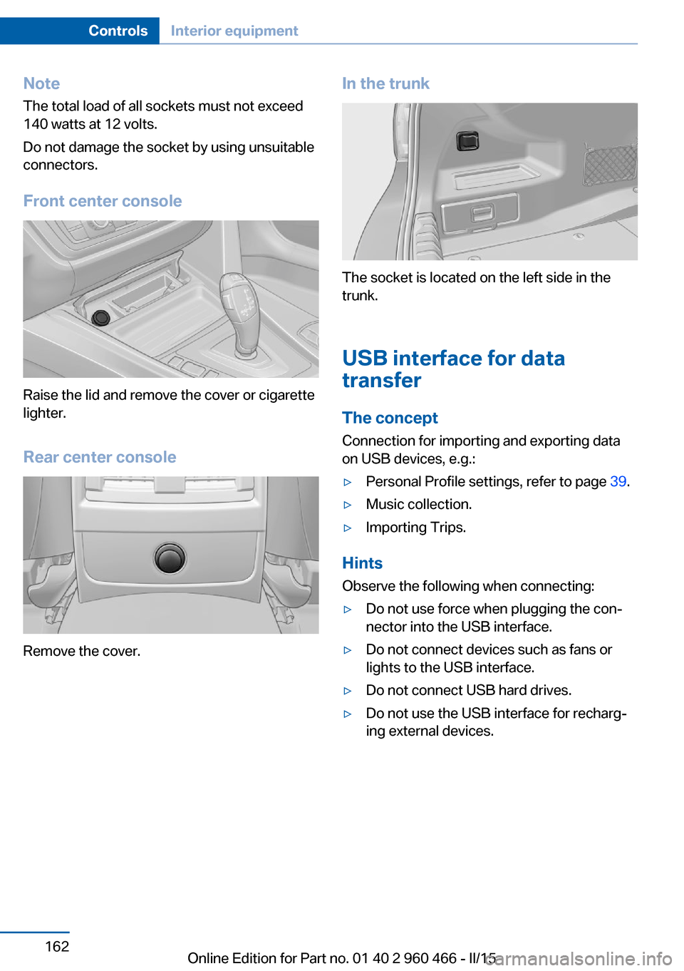 BMW ACTIVE HYBRID 3 2015 F30H Owners Manual NoteThe total load of all sockets must not exceed
140 watts at 12 volts.
Do not damage the socket by using unsuitable
connectors.
Front center console
Raise the lid and remove the cover or cigarette
l
