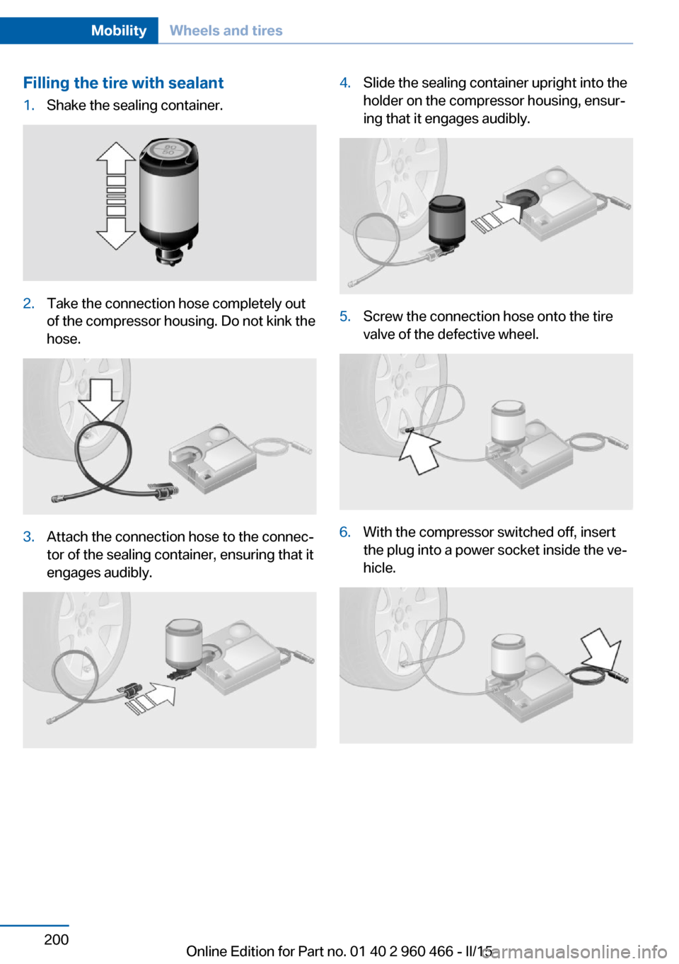 BMW ACTIVE HYBRID 3 2015 F30H Owners Manual Filling the tire with sealant1.Shake the sealing container.2.Take the connection hose completely out
of the compressor housing. Do not kink the
hose.3.Attach the connection hose to the connec‐
tor o BMW ACTIVE HYBRID 3 2015 F30H Owners Manual Filling the tire with sealant1.Shake the sealing container.2.Take the connection hose completely out
of the compressor housing. Do not kink the
hose.3.Attach the connection hose to the connec‐
tor o