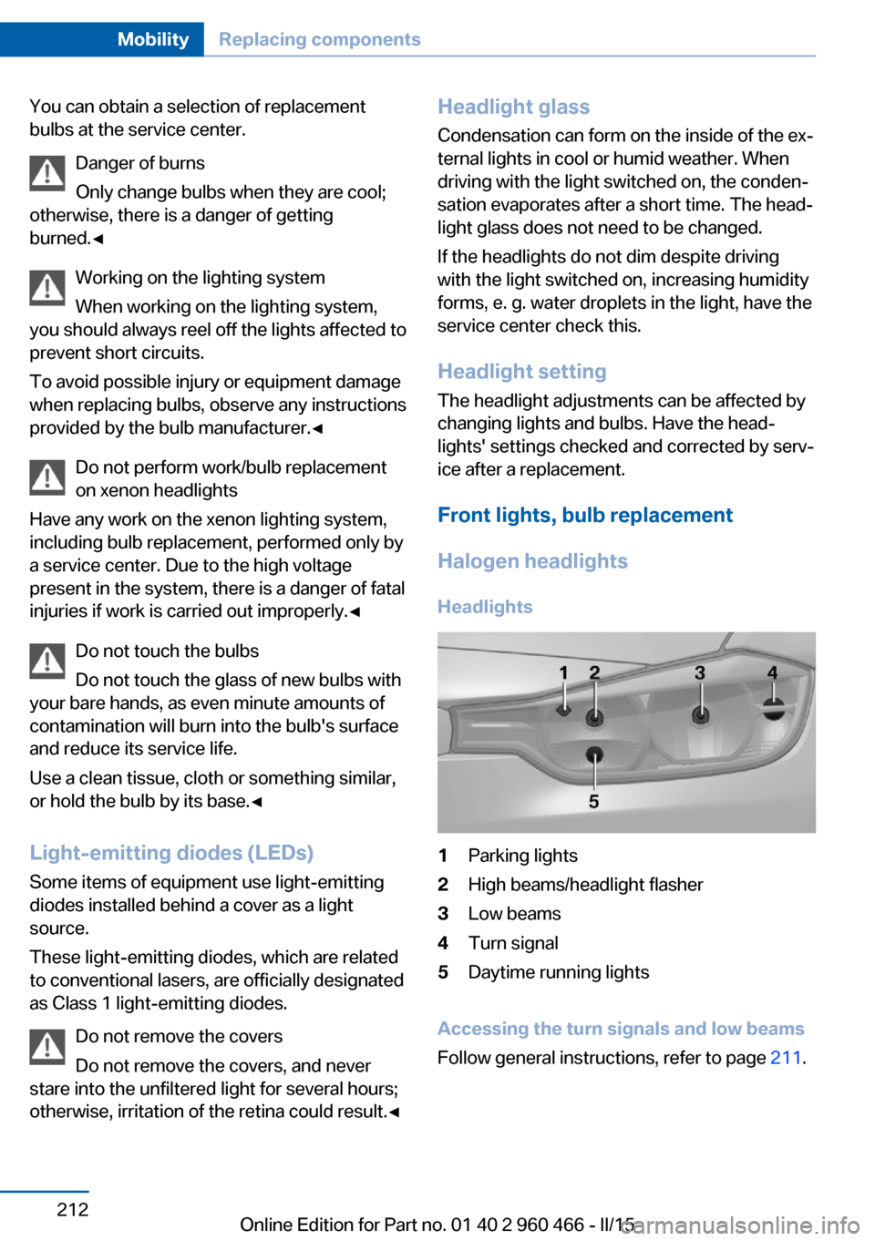 BMW ACTIVE HYBRID 3 2015 F30H Manual PDF You can obtain a selection of replacement
bulbs at the service center.
Danger of burns
Only change bulbs when they are cool;
otherwise, there is a danger of getting
burned.◀
Working on the lighting 