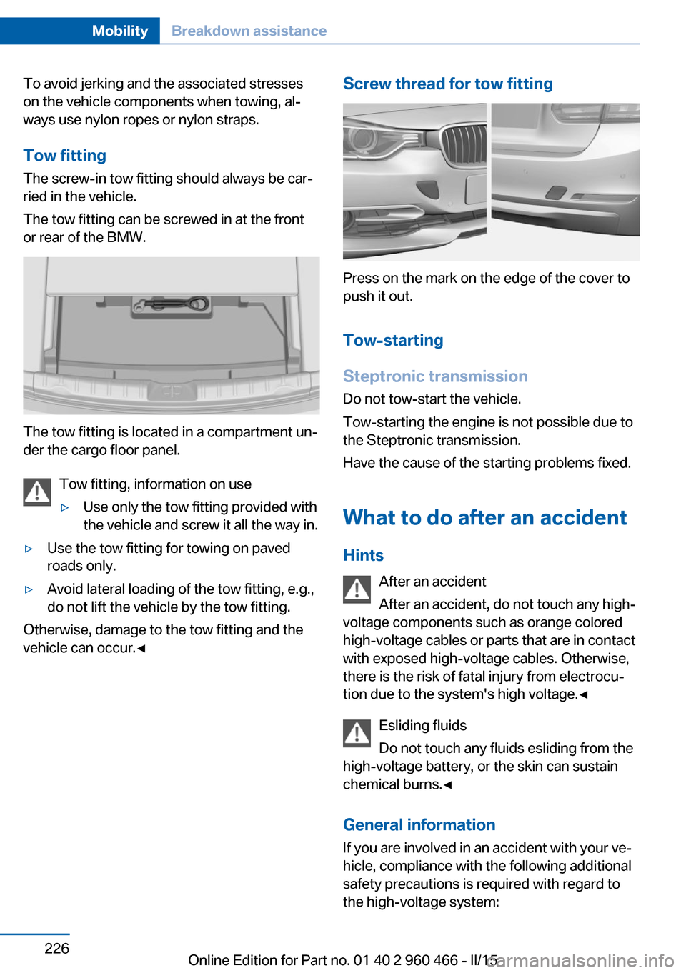 BMW ACTIVE HYBRID 3 2015 F30H Manual PDF To avoid jerking and the associated stresses
on the vehicle components when towing, al‐
ways use nylon ropes or nylon straps.
Tow fitting The screw-in tow fitting should always be car‐
ried in the