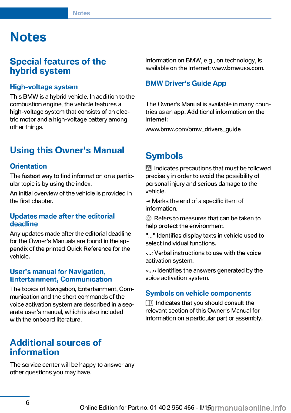 BMW ACTIVE HYBRID 3 2015 F30H Owners Manual NotesSpecial features of the
hybrid system
High-voltage system
This BMW is a hybrid vehicle. In addition to the
combustion engine, the vehicle features a
high-voltage system that consists of an elecâ BMW ACTIVE HYBRID 3 2015 F30H Owners Manual NotesSpecial features of the
hybrid system
High-voltage system
This BMW is a hybrid vehicle. In addition to the
combustion engine, the vehicle features a
high-voltage system that consists of an elecâ