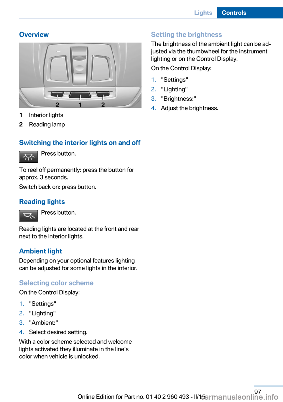 BMW 3 SERIES SPORTS WAGON 2015 F31 Owners Manual Overview1Interior lights2Reading lamp
Switching the interior lights on and offPress button.
To reel off permanently: press the button for
approx. 3 seconds.
Switch back on: press button.
Reading light BMW 3 SERIES SPORTS WAGON 2015 F31 Owners Manual Overview1Interior lights2Reading lamp
Switching the interior lights on and offPress button.
To reel off permanently: press the button for
approx. 3 seconds.
Switch back on: press button.
Reading light