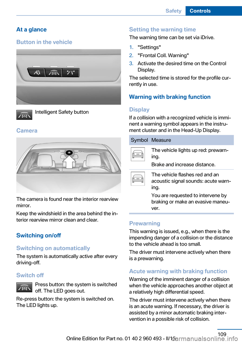 BMW 3 SERIES SPORTS WAGON 2015 F31 User Guide At a glance
Button in the vehicle
Intelligent Safety button
Camera
The camera is found near the interior rearview
mirror.
Keep the windshield in the area behind the in‐
terior rearview mirror clean 