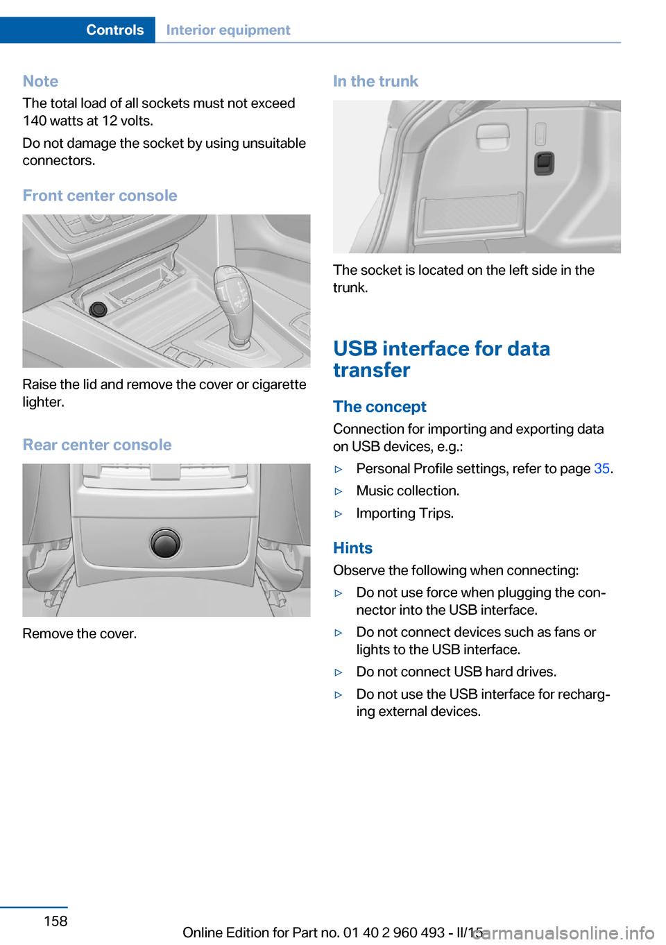 BMW 3 SERIES SPORTS WAGON 2015 F31 Owners Manual NoteThe total load of all sockets must not exceed
140 watts at 12 volts.
Do not damage the socket by using unsuitable
connectors.
Front center console
Raise the lid and remove the cover or cigarette
l