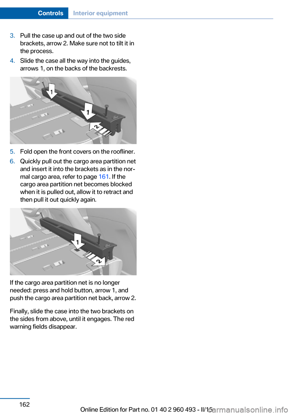 BMW 3 SERIES SPORTS WAGON 2015 F31 Owners Manual 3.Pull the case up and out of the two side
brackets, arrow 2. Make sure not to tilt it in
the process.4.Slide the case all the way into the guides,
arrows 1, on the backs of the backrests.5.Fold open 