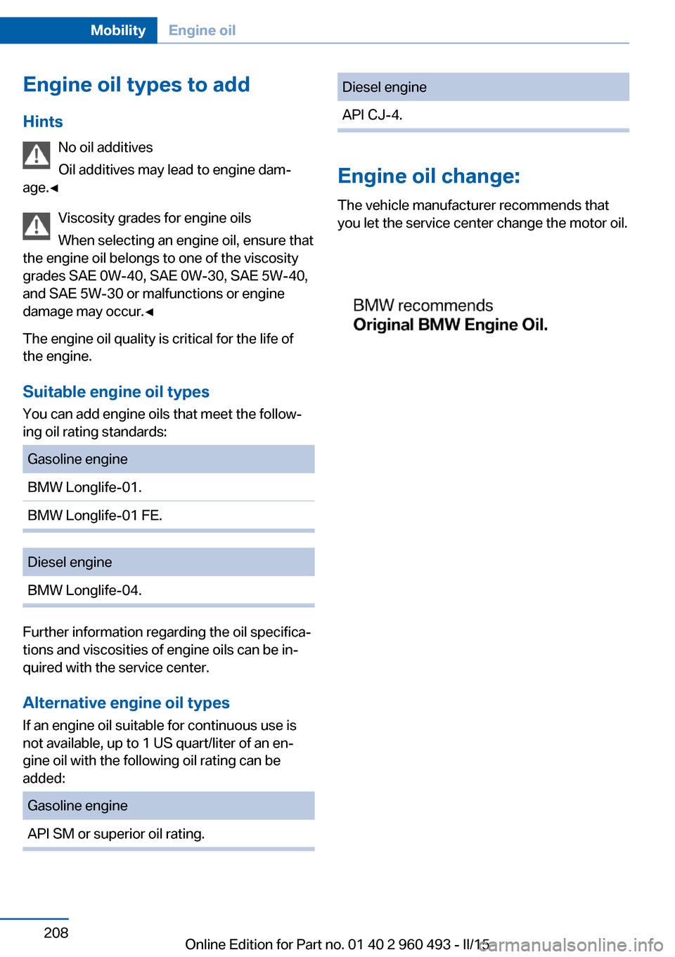 BMW 3 SERIES SPORTS WAGON 2015 F31 Owners Manual Engine oil types to addHints No oil additives
Oil additives may lead to engine dam‐
age.◀
Viscosity grades for engine oils
When selecting an engine oil, ensure that
the engine oil belongs to one o BMW 3 SERIES SPORTS WAGON 2015 F31 Owners Manual Engine oil types to addHints No oil additives
Oil additives may lead to engine dam‐
age.◀
Viscosity grades for engine oils
When selecting an engine oil, ensure that
the engine oil belongs to one o