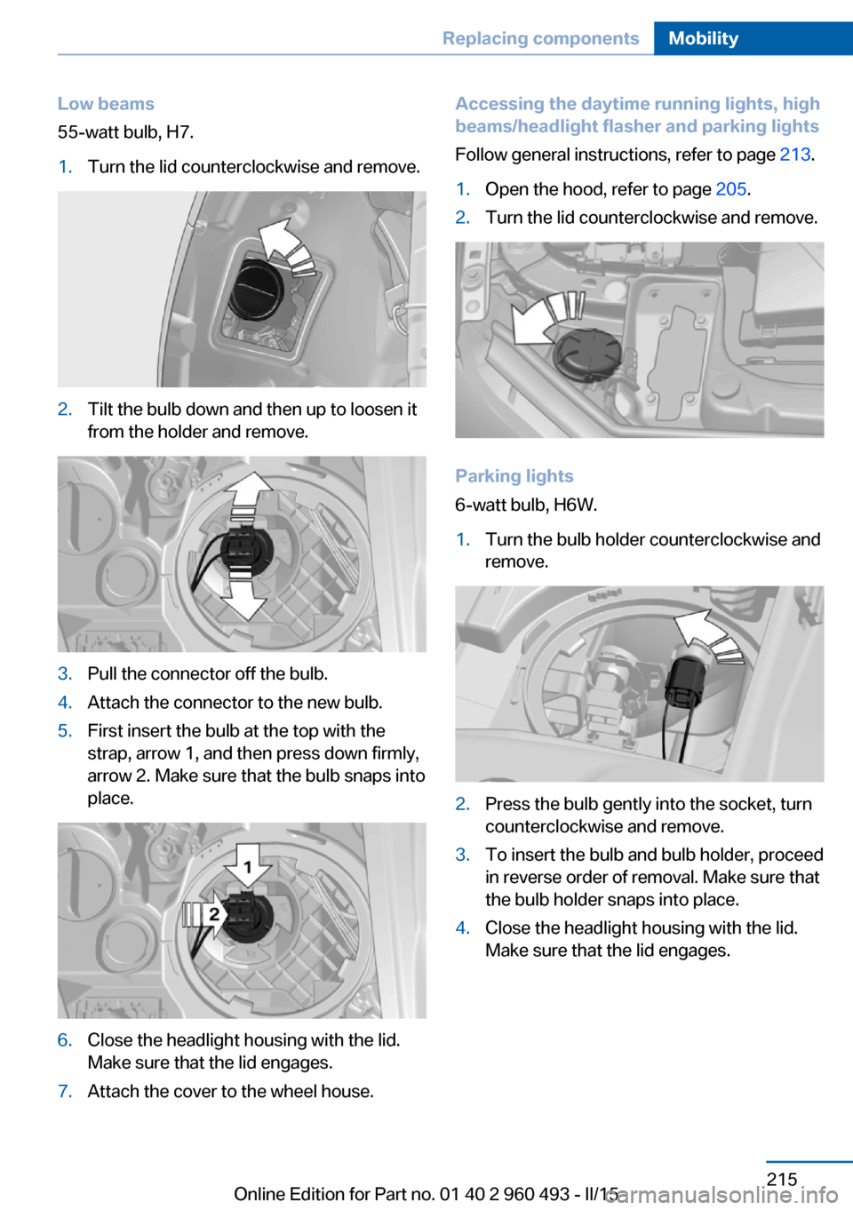 BMW 3 SERIES SPORTS WAGON 2015 F31 Owners Manual Low beams
55-watt bulb, H7.1.Turn the lid counterclockwise and remove.2.Tilt the bulb down and then up to loosen it
from the holder and remove.3.Pull the connector off the bulb.4.Attach the connector 