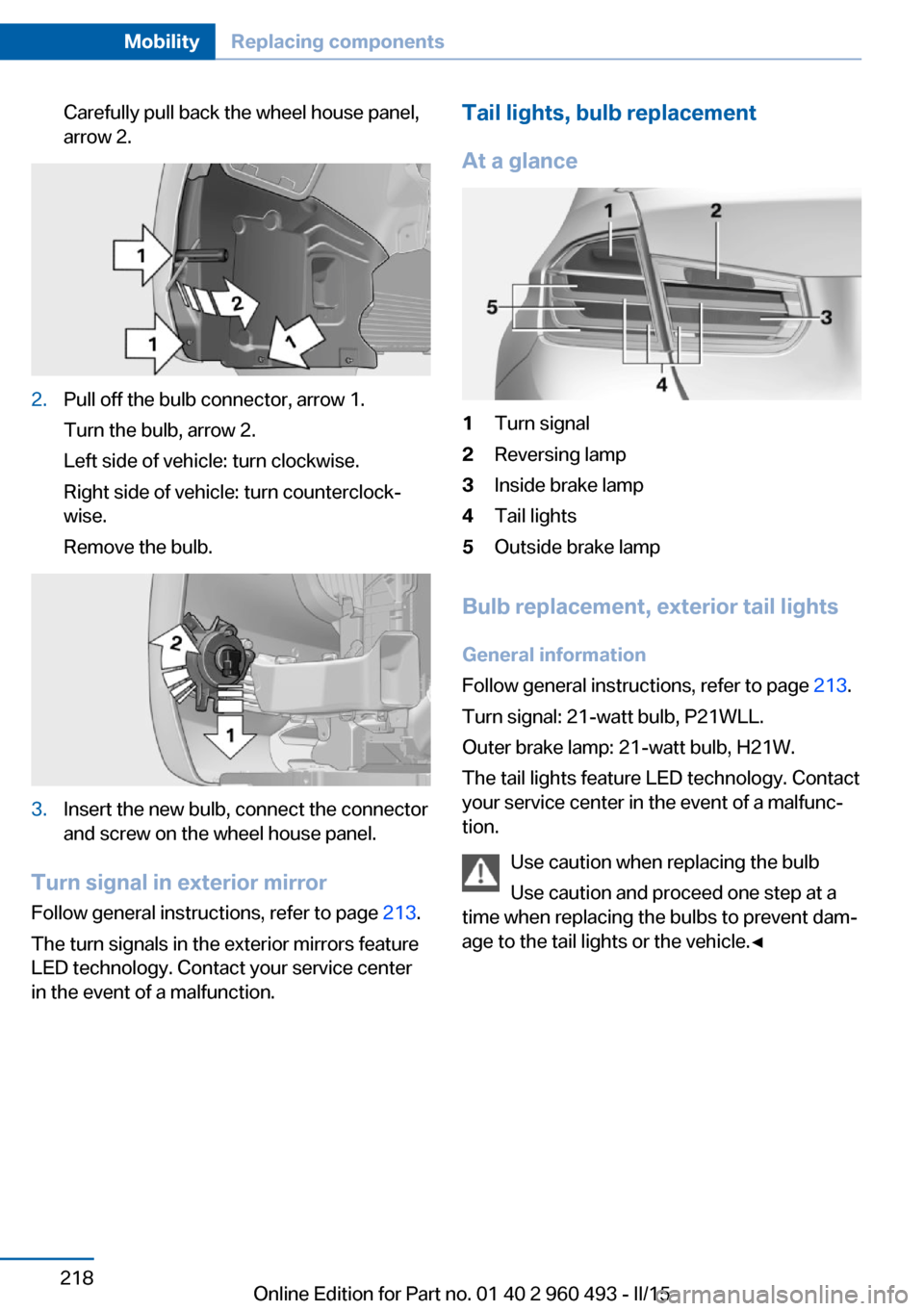 BMW 3 SERIES SPORTS WAGON 2015 F31 Owners Manual Carefully pull back the wheel house panel,
arrow 2.2.Pull off the bulb connector, arrow 1.
Turn the bulb, arrow 2.
Left side of vehicle: turn clockwise.
Right side of vehicle: turn counterclock‐
wis