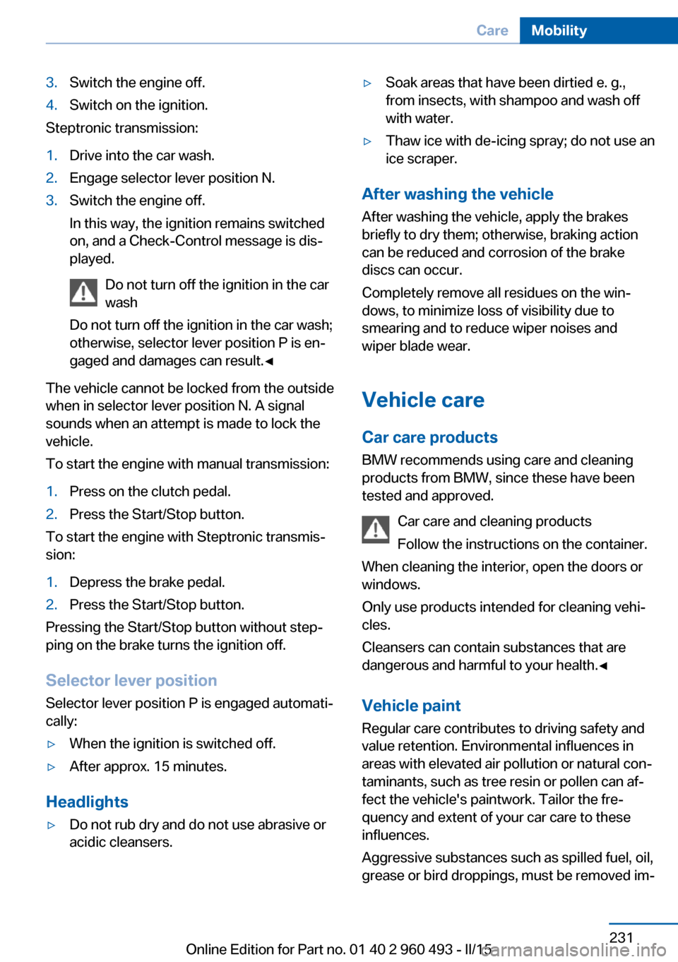 BMW 3 SERIES SPORTS WAGON 2015 F31 User Guide 3.Switch the engine off.4.Switch on the ignition.
Steptronic transmission:
1.Drive into the car wash.2.Engage selector lever position N.3.Switch the engine off.
In this way, the ignition remains switc