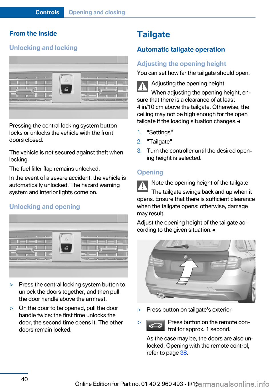 BMW 3 SERIES SPORTS WAGON 2015 F31 Owners Manual From the inside
Unlocking and locking
Pressing the central locking system button
locks or unlocks the vehicle with the front
doors closed.
The vehicle is not secured against theft when
locking.
The fu BMW 3 SERIES SPORTS WAGON 2015 F31 Owners Manual From the inside
Unlocking and locking
Pressing the central locking system button
locks or unlocks the vehicle with the front
doors closed.
The vehicle is not secured against theft when
locking.
The fu