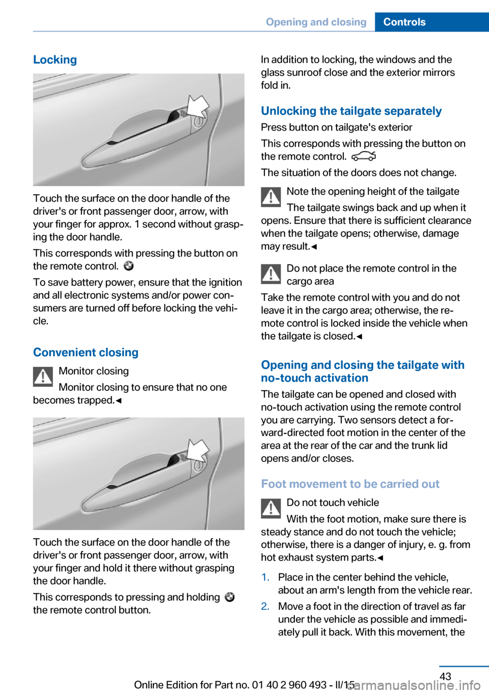 BMW 3 SERIES SPORTS WAGON 2015 F31 Owners Manual Locking
Touch the surface on the door handle of the
drivers or front passenger door, arrow, with
your finger for approx. 1 second without grasp‐
ing the door handle.
This corresponds with pressing BMW 3 SERIES SPORTS WAGON 2015 F31 Owners Manual Locking
Touch the surface on the door handle of the
drivers or front passenger door, arrow, with
your finger for approx. 1 second without grasp‐
ing the door handle.
This corresponds with pressing