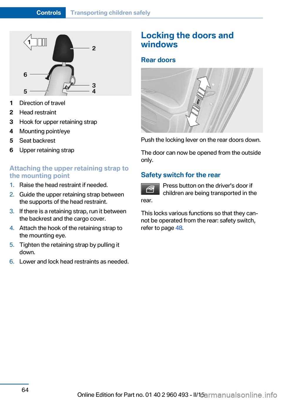 BMW 3 SERIES SPORTS WAGON 2015 F31 Repair Manual 1Direction of travel2Head restraint3Hook for upper retaining strap4Mounting point/eye5Seat backrest6Upper retaining strap
Attaching the upper retaining strap to
the mounting point
1.Raise the head res