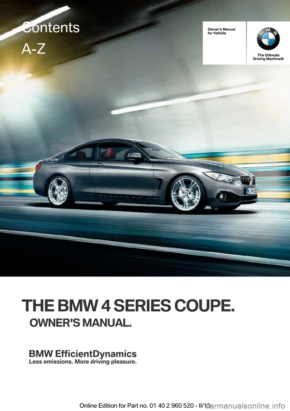 BMW 4 SERIES COUPE 2015 F32 Owners Manual Owners Manual
for Vehicle
The Ultimate
Driving Machine®
THE BMW 4 SERIES COUPE.
OWNERS MANUAL.
ContentsA-Z
Online Edition for Part no. 01 40 2 960 520 - II/15   