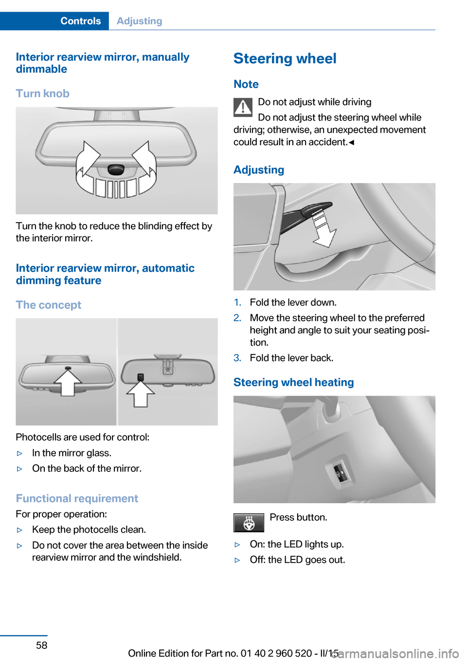 BMW 4 SERIES COUPE 2015 F32 User Guide Interior rearview mirror, manually
dimmable
Turn knob
Turn the knob to reduce the blinding effect by
the interior mirror.
Interior rearview mirror, automaticdimming feature
The concept
Photocells are 