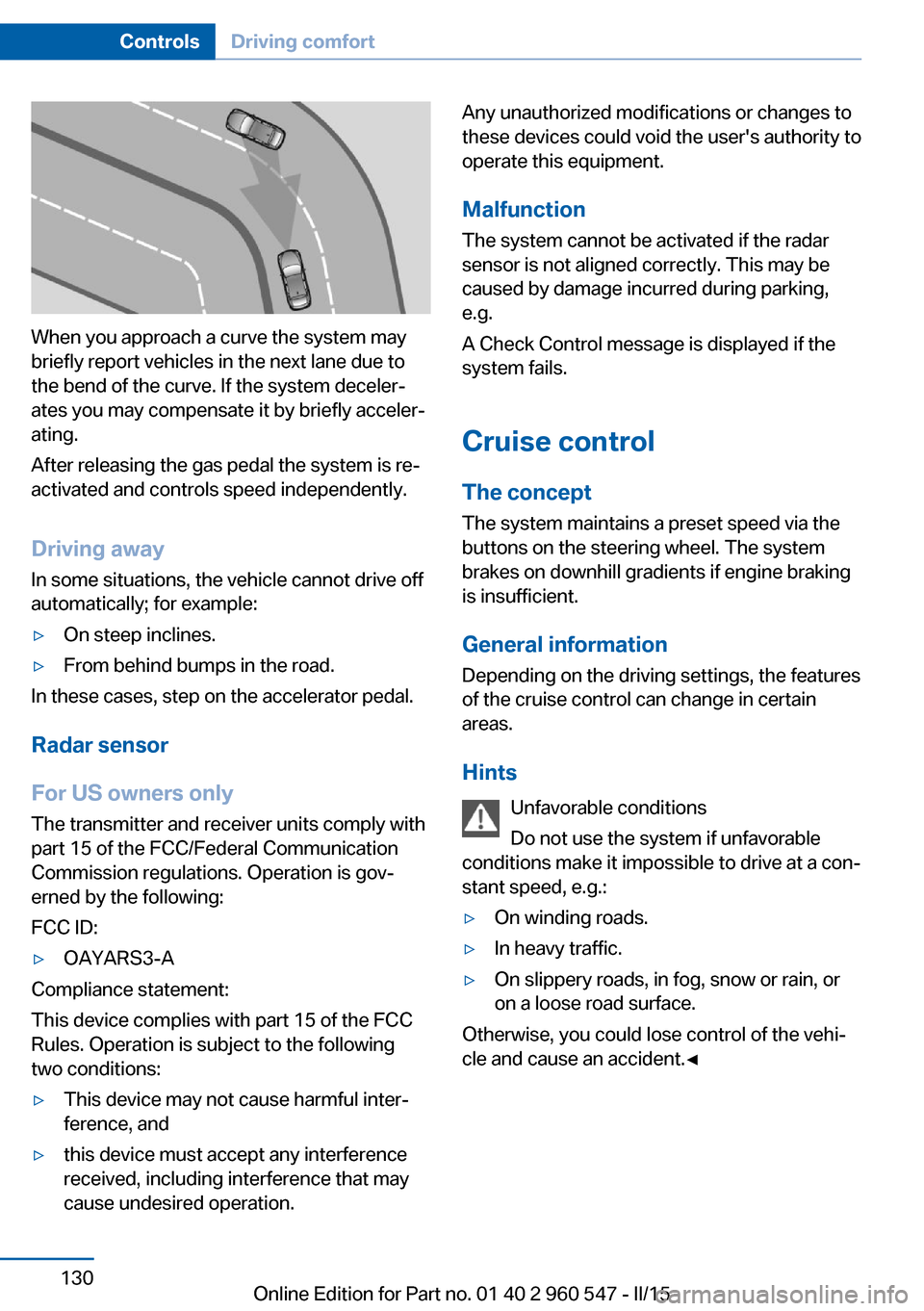 BMW 4 SERIES CONVERTIBLE 2015 F33 User Guide When you approach a curve the system may
briefly report vehicles in the next lane due to
the bend of the curve. If the system deceler‐
ates you may compensate it by briefly acceler‐
ating.
After r