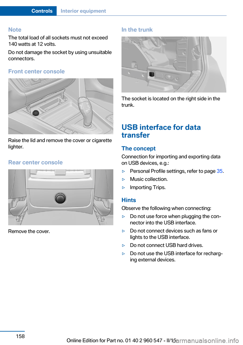 BMW 4 SERIES CONVERTIBLE 2015 F33 Owners Manual NoteThe total load of all sockets must not exceed
140 watts at 12 volts.
Do not damage the socket by using unsuitable
connectors.
Front center console
Raise the lid and remove the cover or cigarette
l