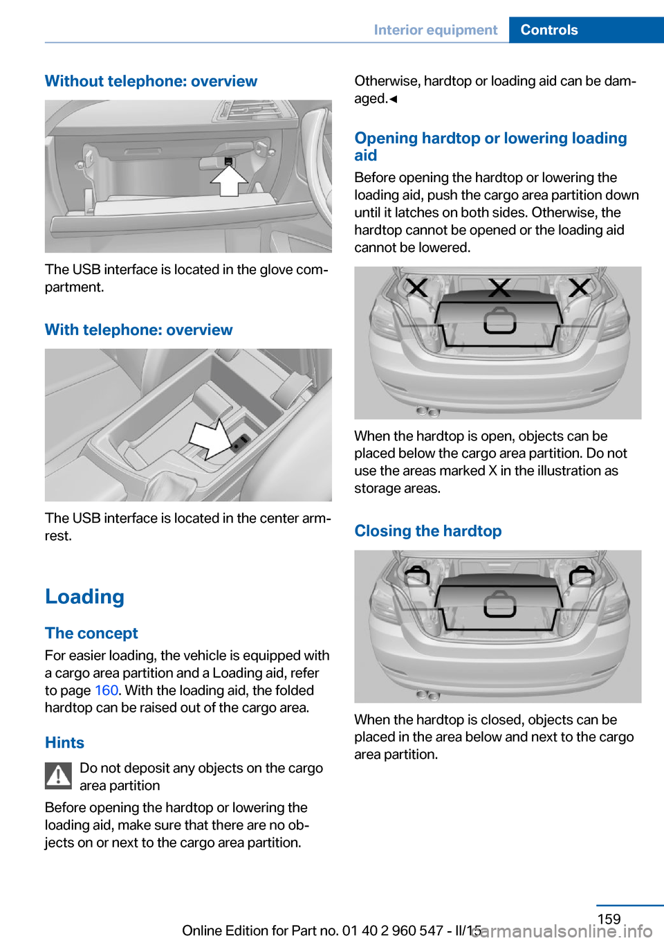 BMW 4 SERIES CONVERTIBLE 2015 F33 Owners Manual Without telephone: overview
The USB interface is located in the glove com‐
partment.
With telephone: overview
The USB interface is located in the center arm‐
rest.
Loading The concept
For easier l