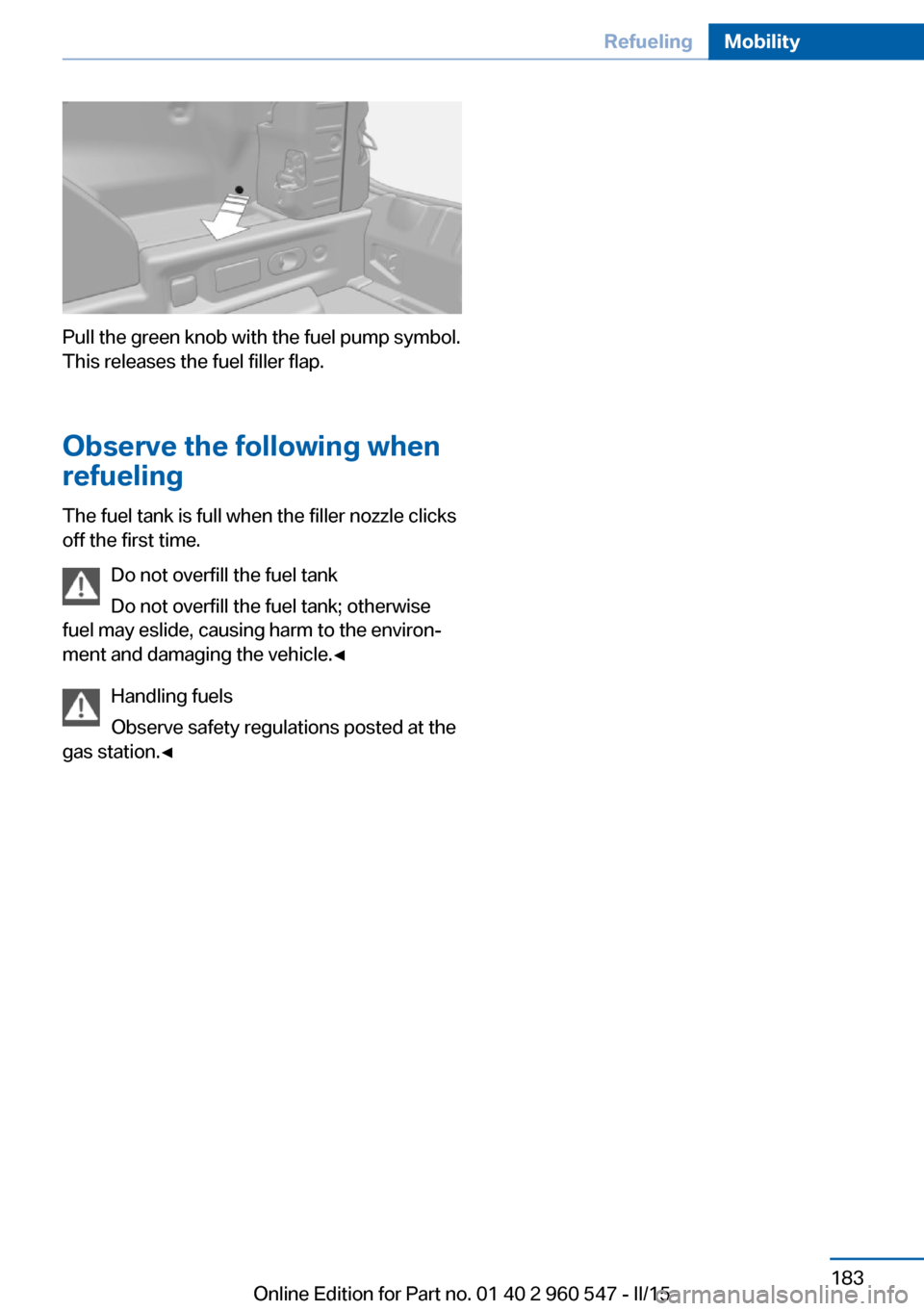 BMW 4 SERIES CONVERTIBLE 2015 F33 Owners Manual Pull the green knob with the fuel pump symbol.
This releases the fuel filler flap.
Observe the following when
refueling
The fuel tank is full when the filler nozzle clicks
off the first time.
Do not o BMW 4 SERIES CONVERTIBLE 2015 F33 Owners Manual Pull the green knob with the fuel pump symbol.
This releases the fuel filler flap.
Observe the following when
refueling
The fuel tank is full when the filler nozzle clicks
off the first time.
Do not o