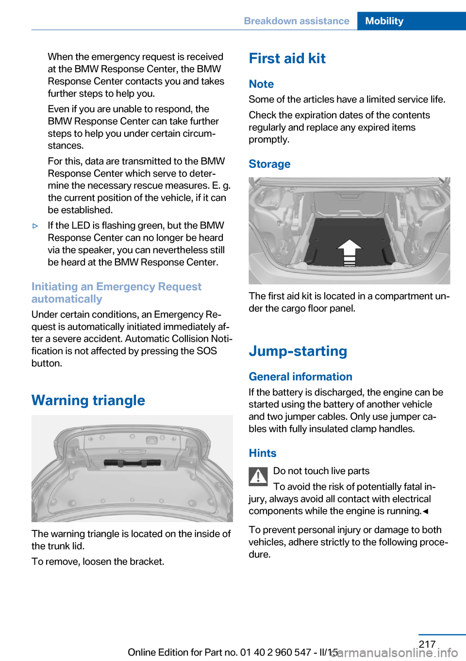 BMW 4 SERIES CONVERTIBLE 2015 F33 Owners Guide When the emergency request is received
at the BMW Response Center, the BMW
Response Center contacts you and takes
further steps to help you.
Even if you are unable to respond, the
BMW Response Center BMW 4 SERIES CONVERTIBLE 2015 F33 Owners Guide When the emergency request is received
at the BMW Response Center, the BMW
Response Center contacts you and takes
further steps to help you.
Even if you are unable to respond, the
BMW Response Center