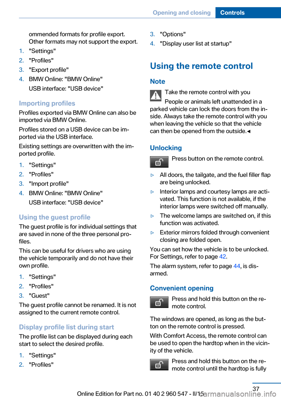 BMW 4 SERIES CONVERTIBLE 2015 F33 Owners Manual ommended formats for profile export.
Other formats may not support the export.1."Settings"2."Profiles"3."Export profile"4.BMW Online: "BMW Online"
USB interface: "USB device"
Importing profiles
Profil