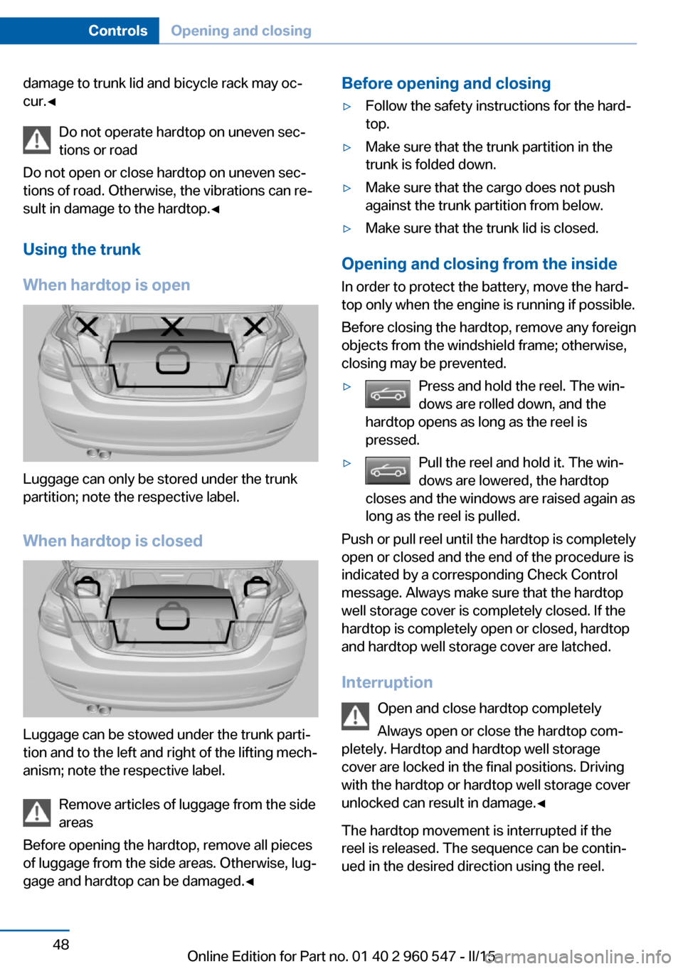 BMW 4 SERIES CONVERTIBLE 2015 F33 Owners Manual damage to trunk lid and bicycle rack may oc‐
cur.◀
Do not operate hardtop on uneven sec‐
tions or road
Do not open or close hardtop on uneven sec‐
tions of road. Otherwise, the vibrations can BMW 4 SERIES CONVERTIBLE 2015 F33 Owners Manual damage to trunk lid and bicycle rack may oc‐
cur.◀
Do not operate hardtop on uneven sec‐
tions or road
Do not open or close hardtop on uneven sec‐
tions of road. Otherwise, the vibrations can