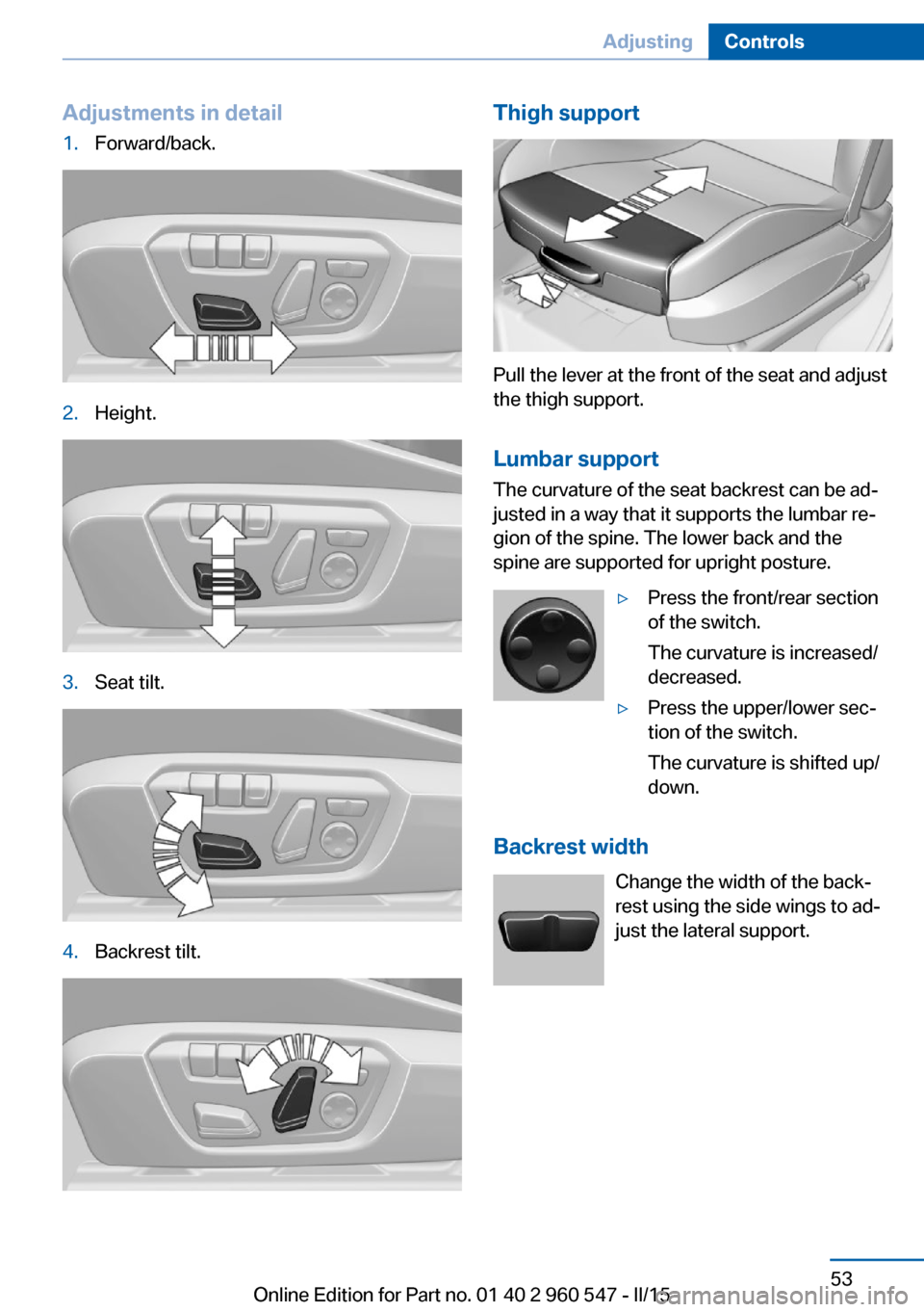 BMW 4 SERIES CONVERTIBLE 2015 F33 Workshop Manual Adjustments in detail1.Forward/back.2.Height.3.Seat tilt.4.Backrest tilt.Thigh support
Pull the lever at the front of the seat and adjust
the thigh support.
Lumbar support The curvature of the seat ba BMW 4 SERIES CONVERTIBLE 2015 F33 Workshop Manual Adjustments in detail1.Forward/back.2.Height.3.Seat tilt.4.Backrest tilt.Thigh support
Pull the lever at the front of the seat and adjust
the thigh support.
Lumbar support The curvature of the seat ba
