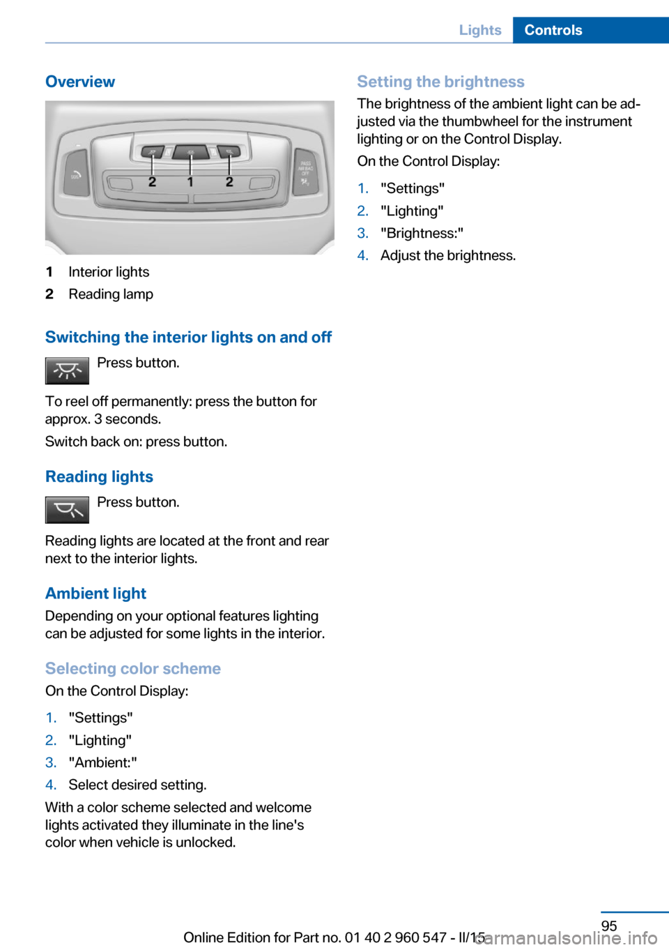 BMW 4 SERIES CONVERTIBLE 2015 F33 Owners Manual Overview1Interior lights2Reading lamp
Switching the interior lights on and offPress button.
To reel off permanently: press the button for
approx. 3 seconds.
Switch back on: press button.
Reading light BMW 4 SERIES CONVERTIBLE 2015 F33 Owners Manual Overview1Interior lights2Reading lamp
Switching the interior lights on and offPress button.
To reel off permanently: press the button for
approx. 3 seconds.
Switch back on: press button.
Reading light