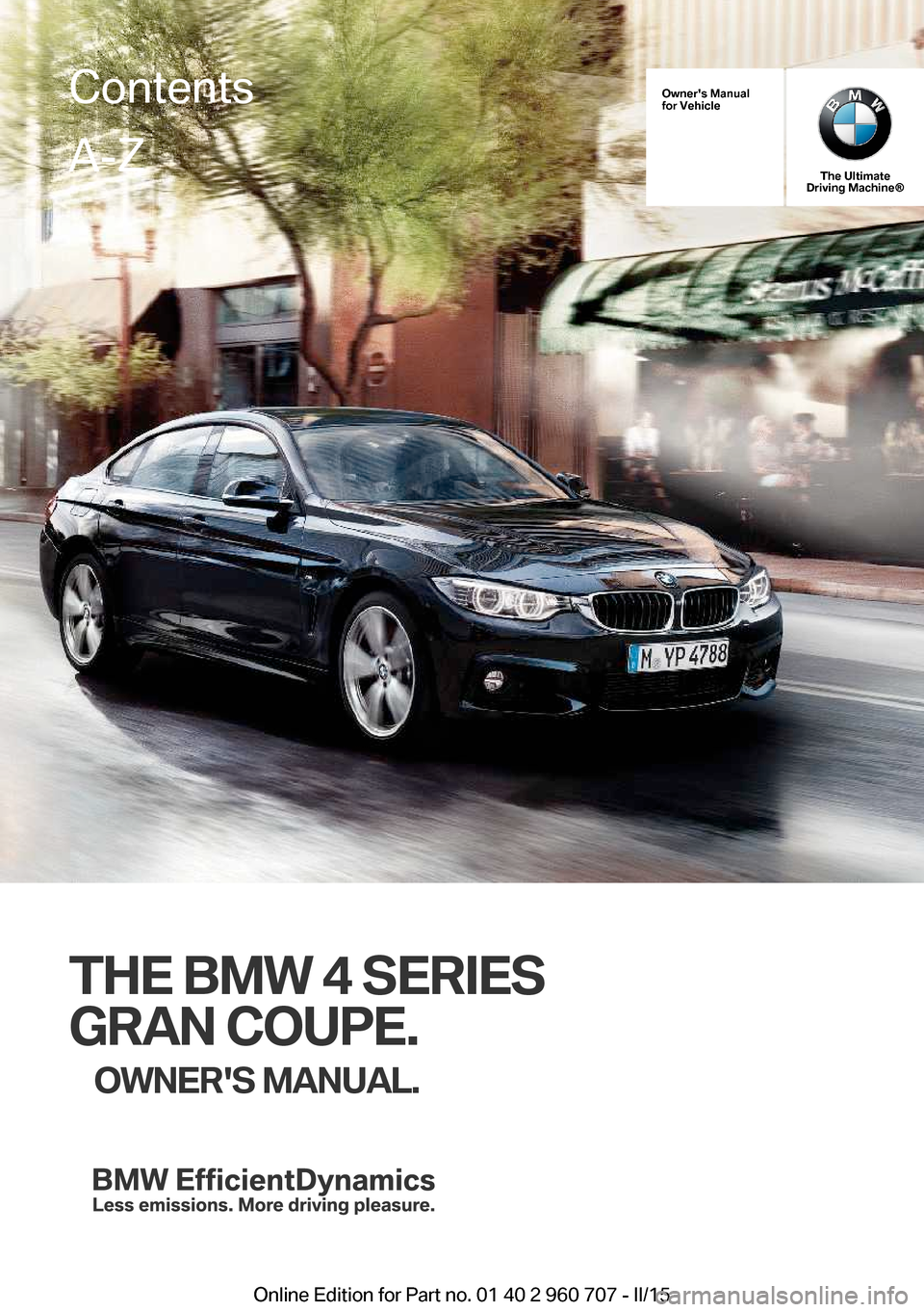BMW 4 SERIES GRAN COUPE 2015 F36 Owners Manual Owners Manual
for Vehicle
The Ultimate
Driving Machine®
THE BMW 4 SERIES
GRAN COUPE. OWNERS MANUAL.
ContentsA-Z
Online Edition for Part no. 01 40 2 960 707 - II/15   