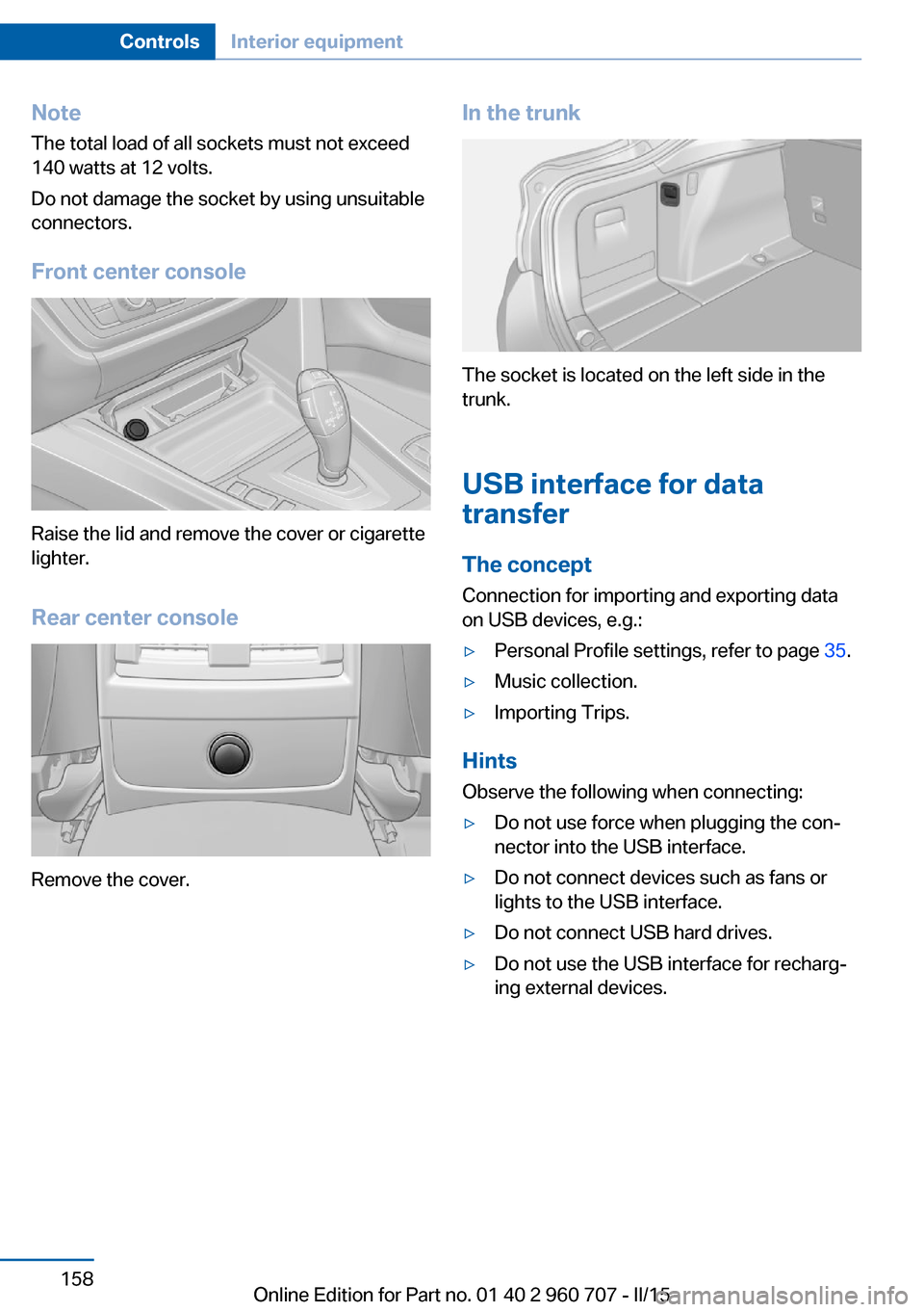 BMW 4 SERIES GRAN COUPE 2015 F36 Owners Manual NoteThe total load of all sockets must not exceed
140 watts at 12 volts.
Do not damage the socket by using unsuitable
connectors.
Front center console
Raise the lid and remove the cover or cigarette
l