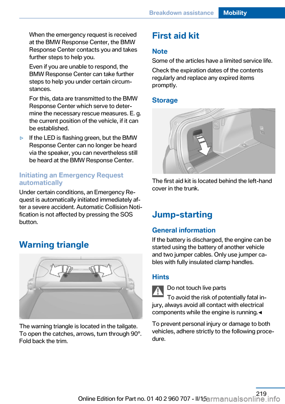 BMW 4 SERIES GRAN COUPE 2015 F36 Owners Manual When the emergency request is received
at the BMW Response Center, the BMW
Response Center contacts you and takes
further steps to help you.
Even if you are unable to respond, the
BMW Response Center BMW 4 SERIES GRAN COUPE 2015 F36 Owners Manual When the emergency request is received
at the BMW Response Center, the BMW
Response Center contacts you and takes
further steps to help you.
Even if you are unable to respond, the
BMW Response Center