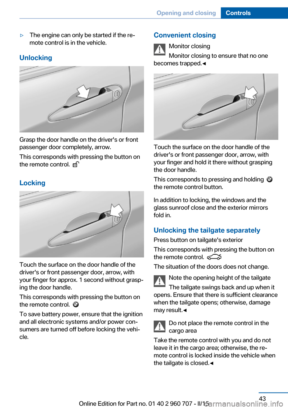 BMW 4 SERIES GRAN COUPE 2015 F36 Service Manual ▷The engine can only be started if the re‐
mote control is in the vehicle.
Unlocking
Grasp the door handle on the drivers or front
passenger door completely, arrow.
This corresponds with pressing