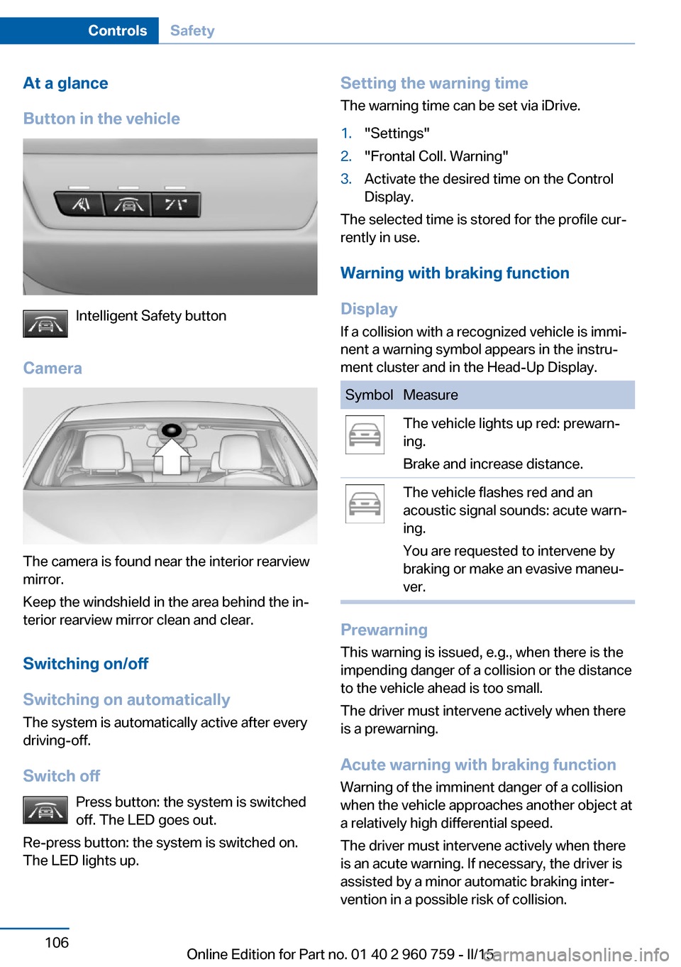 BMW M3 2015 F80 Owners Guide At a glance
Button in the vehicle
Intelligent Safety button
Camera
The camera is found near the interior rearview
mirror.
Keep the windshield in the area behind the in‐
terior rearview mirror clean 