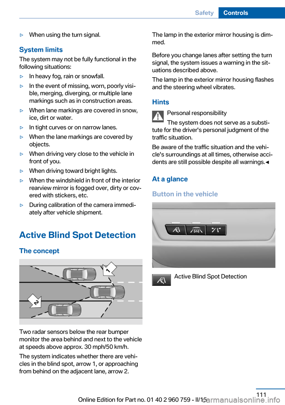 BMW M3 2015 F80 Owners Manual ▷When using the turn signal.
System limits
The system may not be fully functional in the
following situations:
▷In heavy fog, rain or snowfall.▷In the event of missing, worn, poorly visi‐
ble,