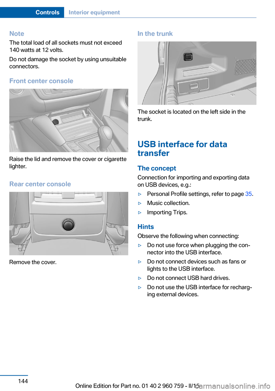 BMW M3 2015 F80 Owners Manual NoteThe total load of all sockets must not exceed
140 watts at 12 volts.
Do not damage the socket by using unsuitable
connectors.
Front center console
Raise the lid and remove the cover or cigarette
l