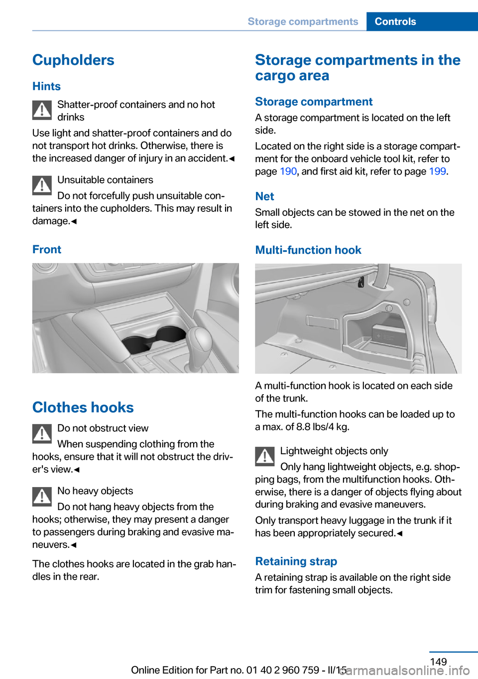 BMW M3 2015 F80 Owners Manual Cupholders
Hints Shatter-proof containers and no hot
drinks
Use light and shatter-proof containers and do
not transport hot drinks. Otherwise, there is the increased danger of injury in an accident. BMW M3 2015 F80 Owners Manual Cupholders
Hints Shatter-proof containers and no hot
drinks
Use light and shatter-proof containers and do
not transport hot drinks. Otherwise, there is the increased danger of injury in an accident.