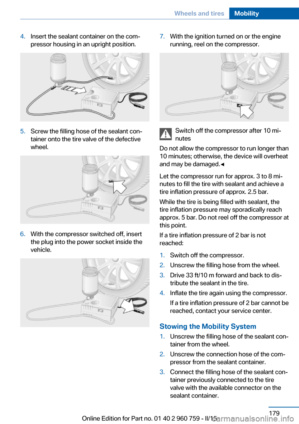 BMW M3 2015 F80 Owners Manual 4.Insert the sealant container on the com‐
pressor housing in an upright position.5.Screw the filling hose of the sealant con‐
tainer onto the tire valve of the defective
wheel.6.With the compress