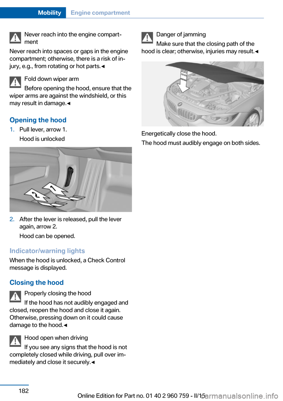 BMW M3 2015 F80 Owners Manual Never reach into the engine compart‐
ment
Never reach into spaces or gaps in the engine
compartment; otherwise, there is a risk of in‐
jury, e.g., from rotating or hot parts.◀
Fold down wiper ar