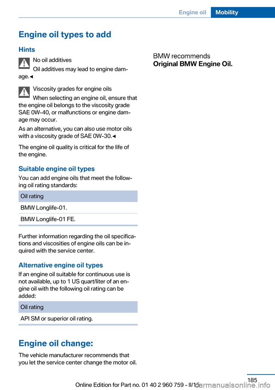 BMW M3 2015 F80 Owners Manual Engine oil types to addHints No oil additives
Oil additives may lead to engine dam‐
age.◀
Viscosity grades for engine oils
When selecting an engine oil, ensure that
the engine oil belongs to the v