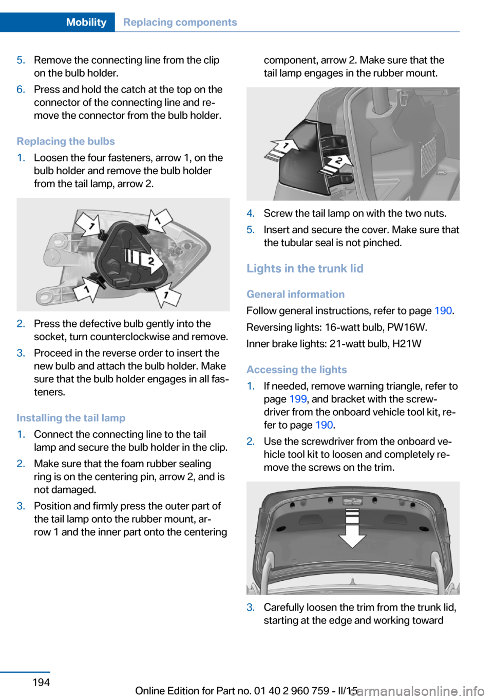 BMW M3 2015 F80 Owners Manual 5.Remove the connecting line from the clip
on the bulb holder.6.Press and hold the catch at the top on the
connector of the connecting line and re‐
move the connector from the bulb holder.
Replacing