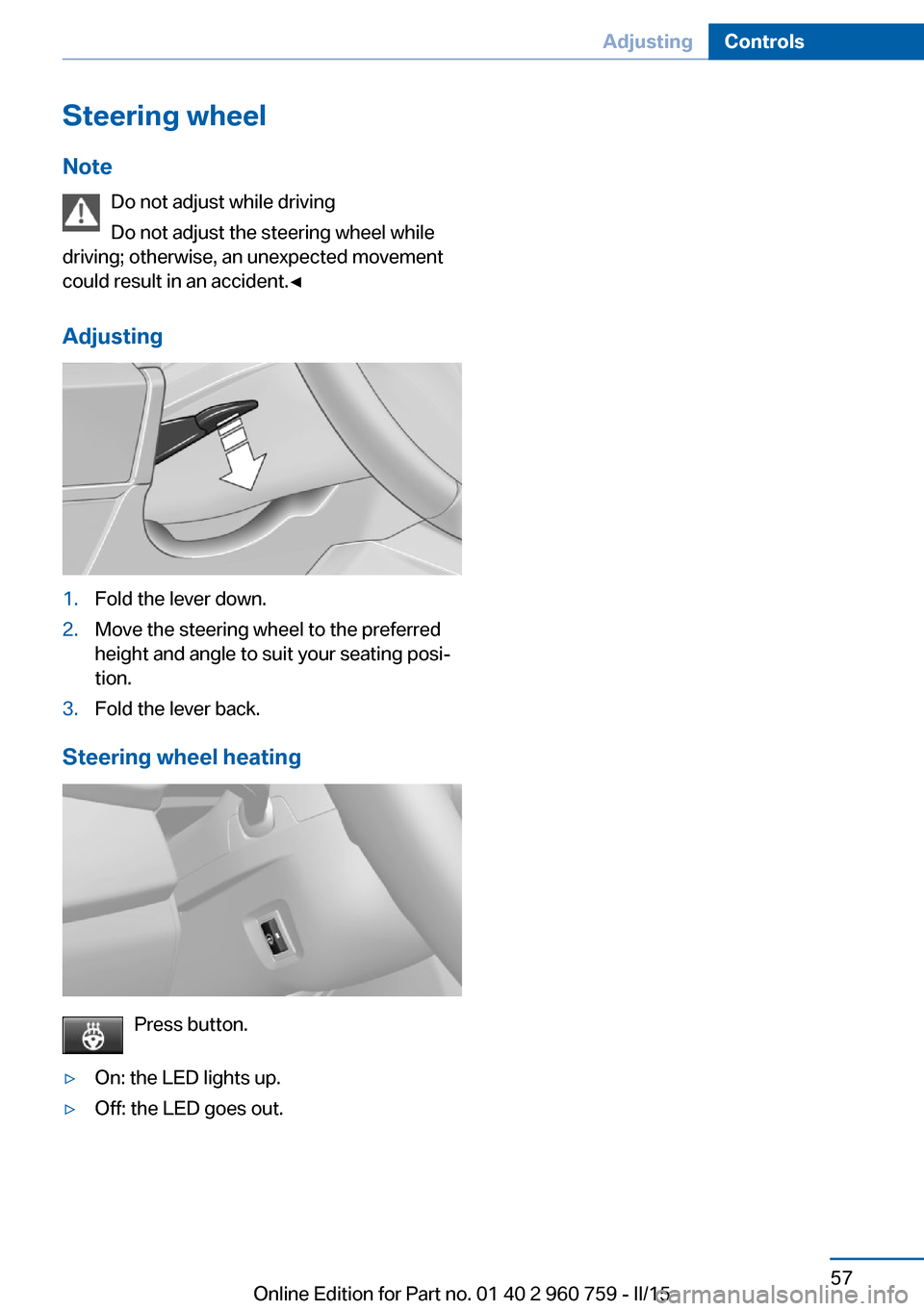 BMW M3 2015 F80 Repair Manual Steering wheel
Note Do not adjust while driving
Do not adjust the steering wheel while
driving; otherwise, an unexpected movement
could result in an accident.â
Adjusting1.Fold the lever down.2.Move BMW M3 2015 F80 Repair Manual Steering wheel
Note Do not adjust while driving
Do not adjust the steering wheel while
driving; otherwise, an unexpected movement
could result in an accident.â
Adjusting1.Fold the lever down.2.Move