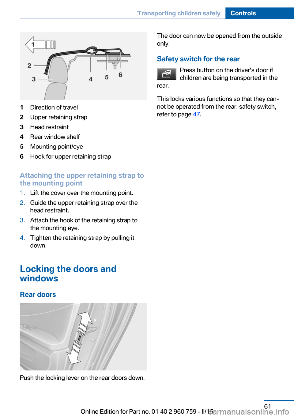BMW M3 2015 F80 Repair Manual 1Direction of travel2Upper retaining strap3Head restraint4Rear window shelf5Mounting point/eye6Hook for upper retaining strap
Attaching the upper retaining strap to
the mounting point
1.Lift the cover BMW M3 2015 F80 Repair Manual 1Direction of travel2Upper retaining strap3Head restraint4Rear window shelf5Mounting point/eye6Hook for upper retaining strap
Attaching the upper retaining strap to
the mounting point
1.Lift the cover