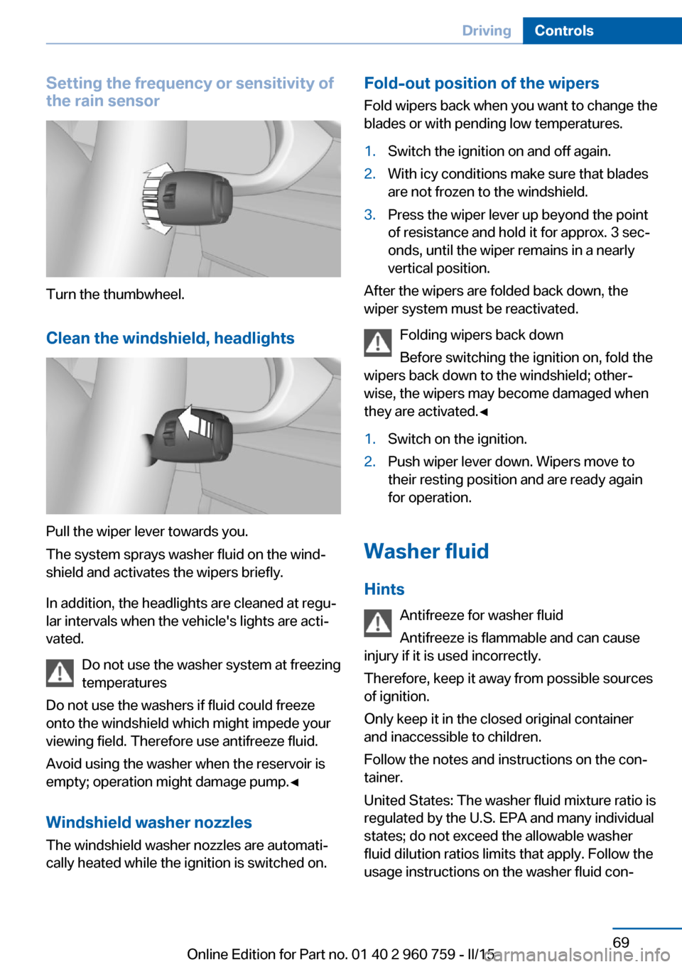 BMW M3 2015 F80 Owners Manual Setting the frequency or sensitivity of
the rain sensor
Turn the thumbwheel.
Clean the windshield, headlights
Pull the wiper lever towards you.
The system sprays washer fluid on the wind‐
shield and