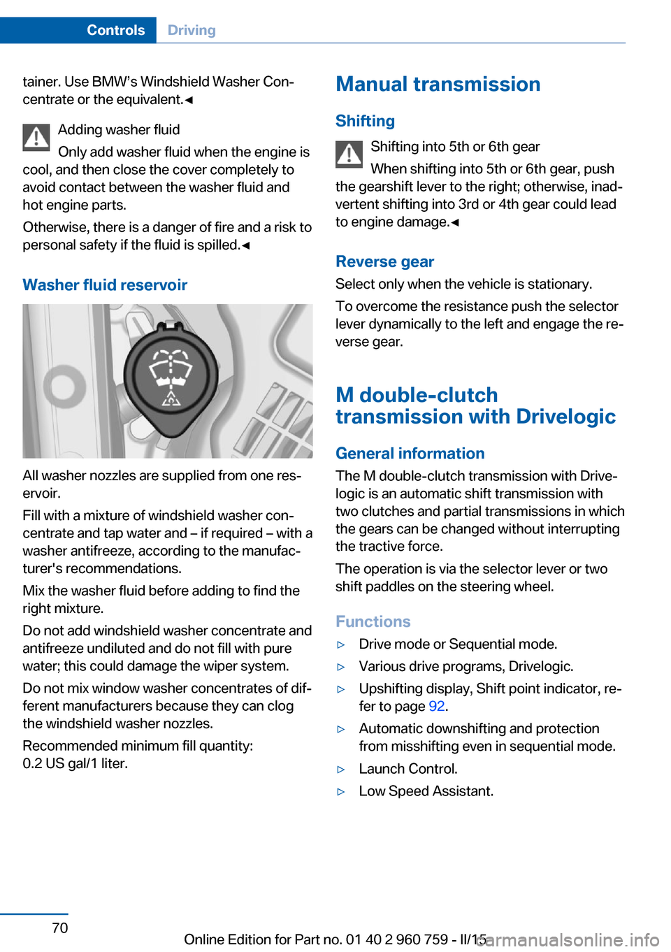 BMW M3 2015 F80 Owners Manual tainer. Use BMW’s Windshield Washer Con‐
centrate or the equivalent.◀
Adding washer fluid
Only add washer fluid when the engine is
cool, and then close the cover completely to
avoid contact betw