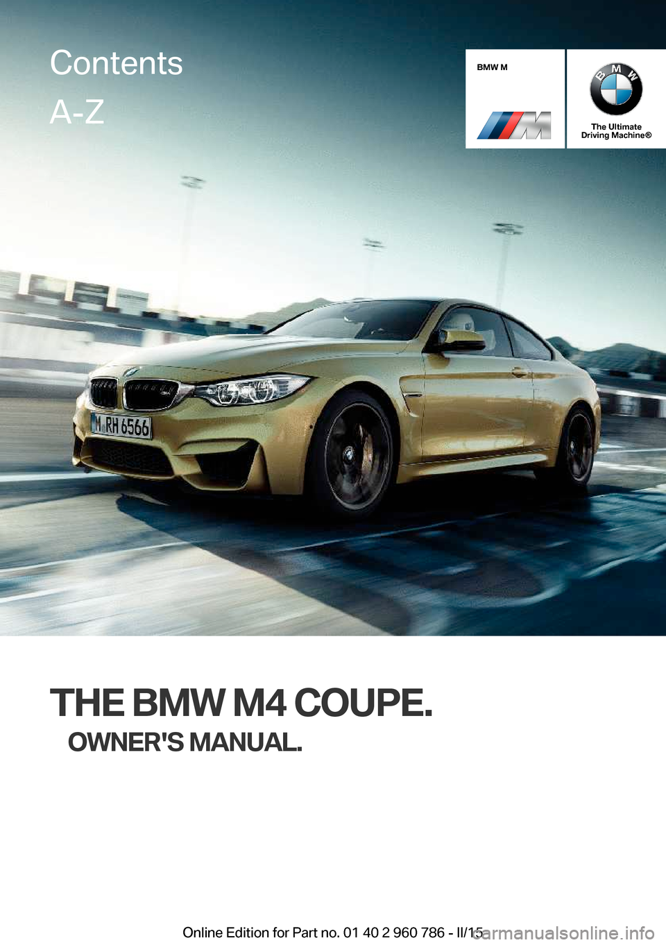 BMW M4 COUPE 2015 F82 Owners Manual BMW M
The Ultimate
Driving Machine®
THE BMW M4 COUPE.
OWNERS MANUAL.
ContentsA-Z
Online Edition for Part no. 01 40 2 960 786 - II/15   
