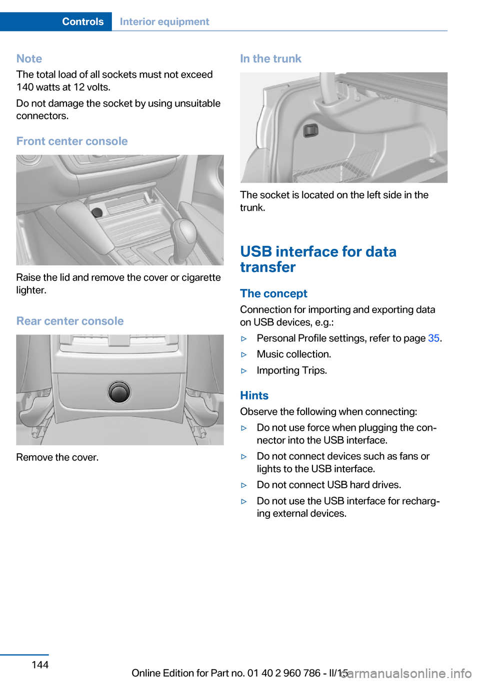 BMW M4 COUPE 2015 F82 Owners Manual NoteThe total load of all sockets must not exceed
140 watts at 12 volts.
Do not damage the socket by using unsuitable
connectors.
Front center console
Raise the lid and remove the cover or cigarette
l