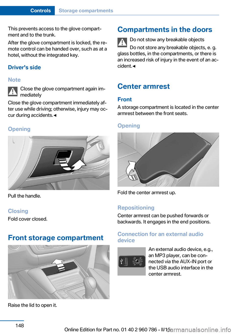 BMW M4 COUPE 2015 F82 Owners Manual This prevents access to the glove compart‐
ment and to the trunk.
After the glove compartment is locked, the re‐
mote control can be handed over, such as at a
hotel, without the integrated key.
Dr