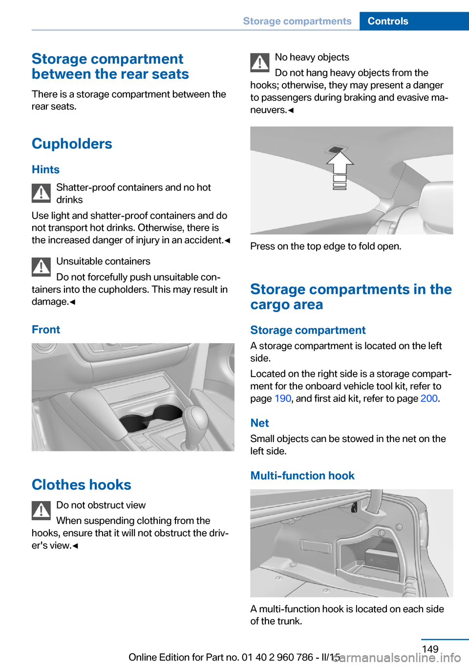 BMW M4 COUPE 2015 F82 Owners Manual Storage compartment
between the rear seats
There is a storage compartment between the
rear seats.
Cupholders
Hints Shatter-proof containers and no hot
drinks
Use light and shatter-proof containers and BMW M4 COUPE 2015 F82 Owners Manual Storage compartment
between the rear seats
There is a storage compartment between the
rear seats.
Cupholders
Hints Shatter-proof containers and no hot
drinks
Use light and shatter-proof containers and