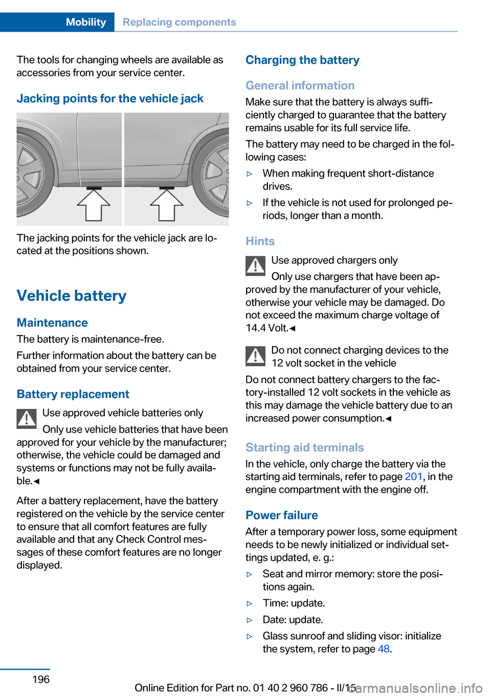 BMW M4 COUPE 2015 F82 Owners Manual The tools for changing wheels are available as
accessories from your service center.
Jacking points for the vehicle jack
The jacking points for the vehicle jack are lo‐
cated at the positions shown.