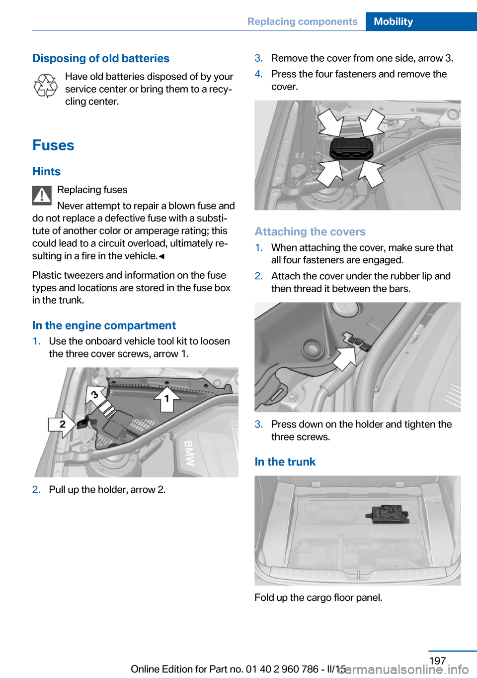 BMW M4 COUPE 2015 F82 Owners Manual Disposing of old batteriesHave old batteries disposed of by your
service center or bring them to a recy‐
cling center.
Fuses Hints Replacing fuses
Never attempt to repair a blown fuse and
do not rep